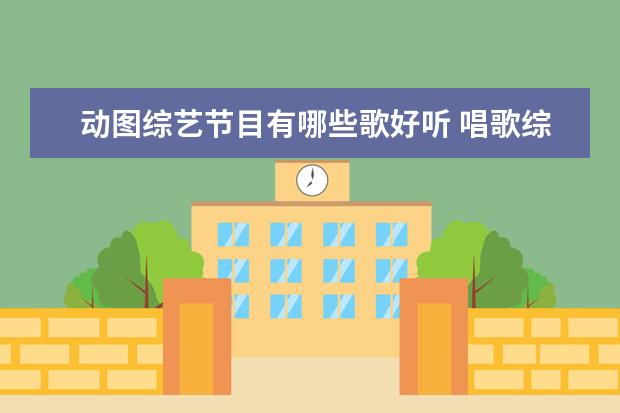 动图综艺节目有哪些歌好听 唱歌综艺节目都有哪些 唱歌的综艺节目推荐