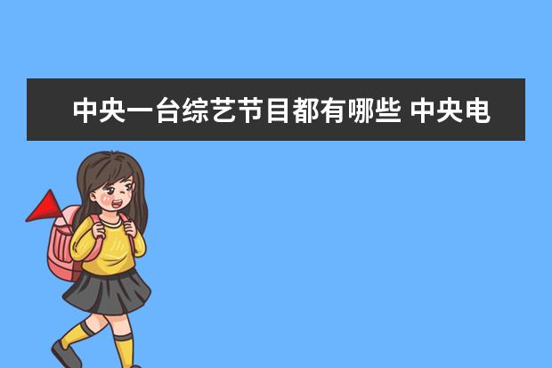 中央一台综艺节目都有哪些 中央电视台有哪些电视节目