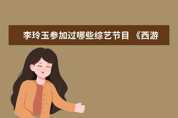 李玲玉参加过哪些综艺节目 《西游记》三大绝美女配,有人成富婆,有人嫁老外,如...