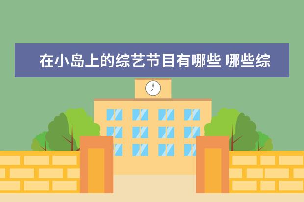 在小岛上的综艺节目有哪些 哪些综艺国外放的比较开?