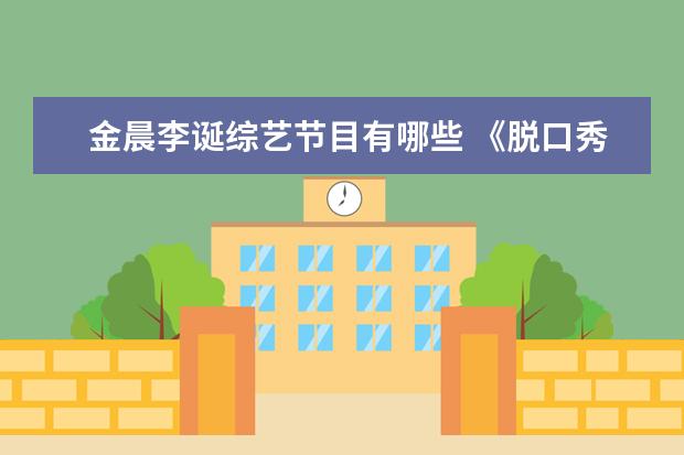 金晨李诞综艺节目有哪些 《脱口秀跨年》全阵容官宣,节目组都邀请了哪些嘉宾?...