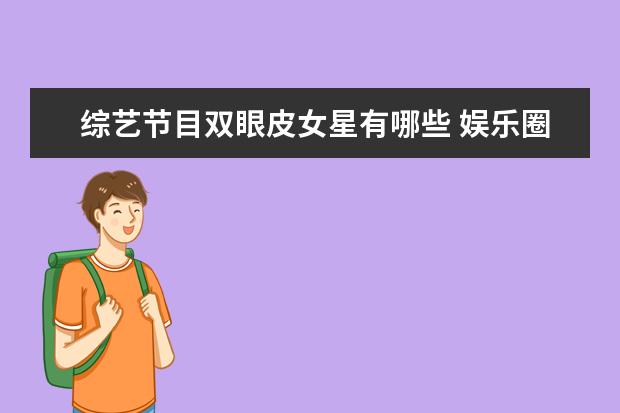 综艺节目双眼皮女星有哪些 娱乐圈中有哪些明星承认整容了?