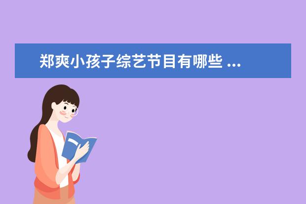 郑爽小孩子综艺节目有哪些 ...但是台上台下却判若两人,你知道有哪些人呢? - 百...