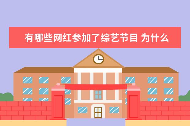 有哪些网红参加了综艺节目 为什么很多的网红,开始纷纷参加综艺节目?