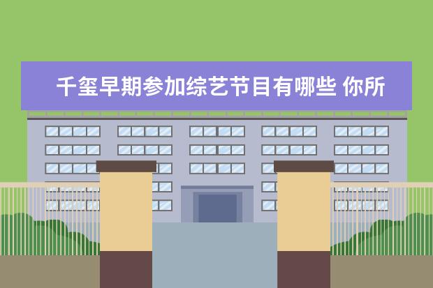 千玺早期参加综艺节目有哪些 你所知道的易烊千玺参加的综艺节目有哪些?