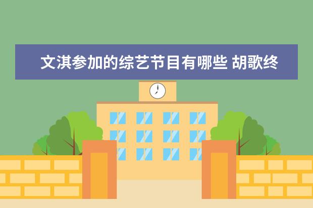 文淇参加的综艺节目有哪些 胡歌终于营业,不久之后他都有哪些节目上线? - 百度...