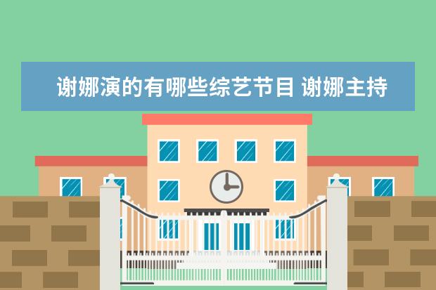 谢娜演的有哪些综艺节目 谢娜主持的综艺节目有哪些,哪些好看?