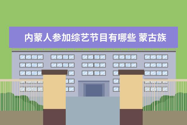 内蒙人参加综艺节目有哪些 蒙古族姑娘身材高挑、五官坚挺,娱乐圈里有哪些内蒙...