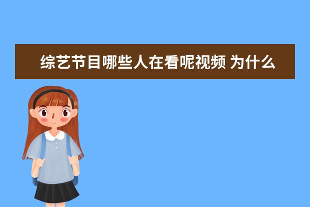 综艺节目哪些人在看呢视频 为什么很多人喜欢看综艺?综艺节目能给你带来什么? - 百度...
