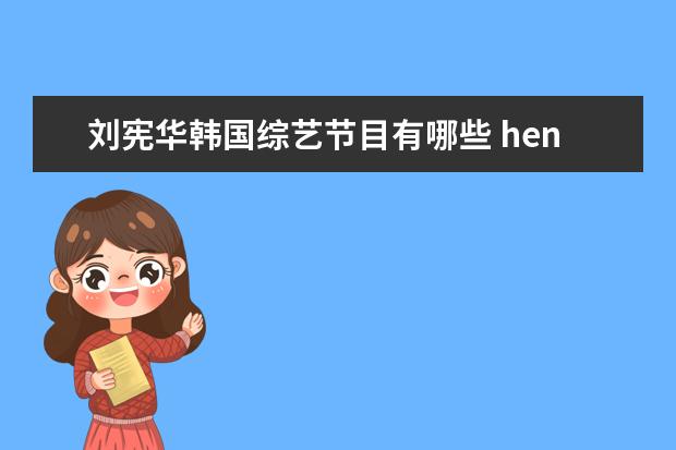刘宪华韩国综艺节目有哪些 henry刘宪华韩国综艺有哪些