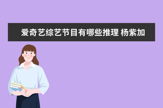 爱奇艺综艺节目有哪些推理 杨紫加盟新综艺《萌谈谈探案》,这部综艺有哪些看点?...