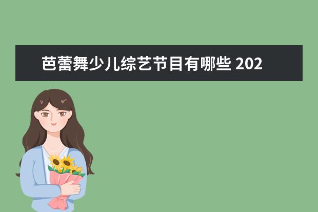 芭蕾舞少儿综艺节目有哪些 2021 年央视春晚中有哪些亮点?