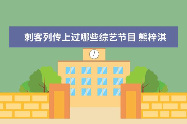 刺客列传上过哪些综艺节目 熊梓淇是一个什么样的人?他有哪些代表作品? - 百度...