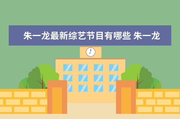 朱一龙最新综艺节目有哪些 朱一龙叛逆者被吐槽演技稚嫩你觉得是这样的吗他有哪...