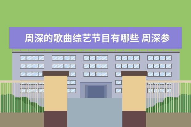周深的歌曲综艺节目有哪些 周深参加过哪些音乐节目?