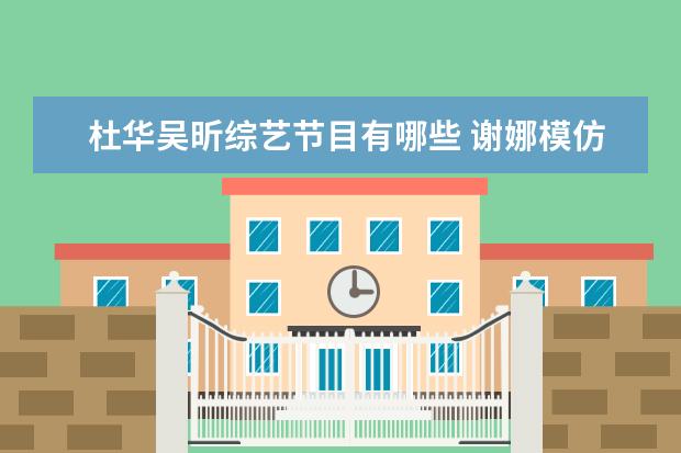 杜华吴昕综艺节目有哪些 谢娜模仿杜华宁静,还有哪些明星是《乘风破浪的姐姐...