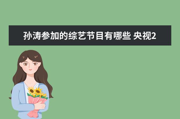 孙涛参加的综艺节目有哪些 央视2021年春晚语言类节目已审定,本届春晚有哪些明...