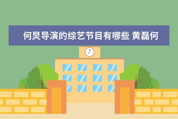 何炅导演的综艺节目有哪些 黄磊何炅的综艺叫什么