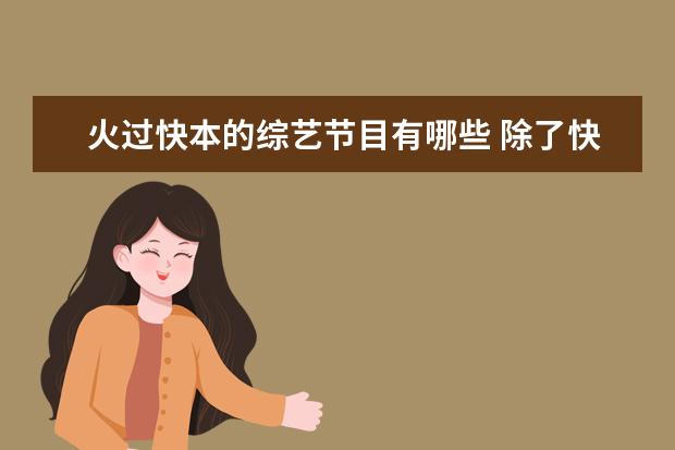 火过快本的综艺节目有哪些 除了快本以前也常看这五个已停播的综艺节目,最后这...