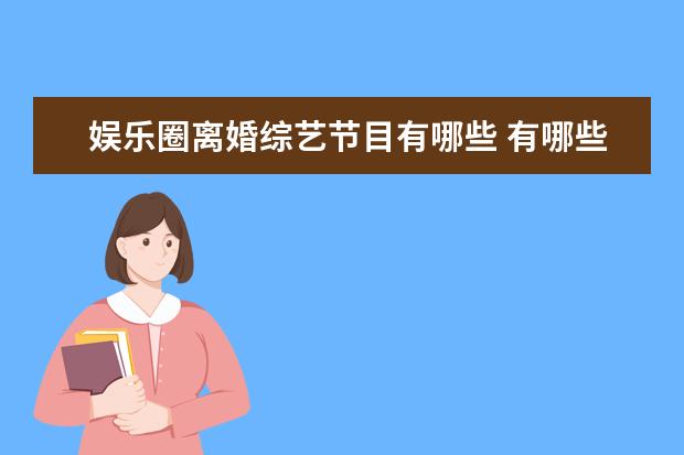 娱乐圈离婚综艺节目有哪些 有哪些在综艺节目中频频秀恩爱,最后却走到分手的明...