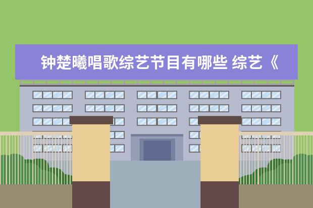 钟楚曦唱歌综艺节目有哪些 综艺《奔跑吧 第六季》中有哪些槽点?