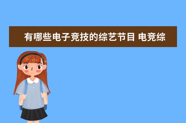 有哪些电子竞技的综艺节目 电竞综艺《战至巅峰》定档,哪些明星艺人会参加这档...
