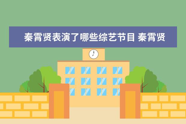 秦霄贤表演了哪些综艺节目 秦霄贤被粉丝称为:宝藏男孩,他还有哪些隐藏技能呢? ...