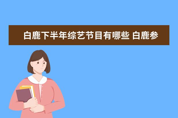 白鹿下半年综艺节目有哪些 白鹿参加的综艺