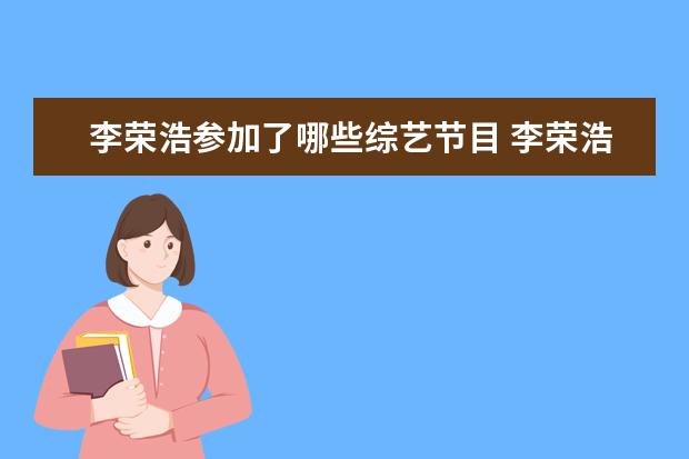 李荣浩参加了哪些综艺节目 李荣浩欧阳娜娜汪苏泷什么节目