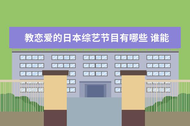 教恋爱的日本综艺节目有哪些 谁能告诉我一些日本的综艺节目?