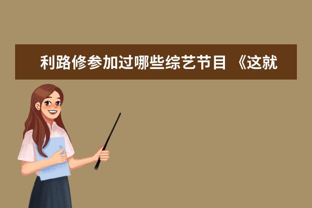 利路修参加过哪些综艺节目 《这就是潮流》发现官阵容曝光,都有哪些人参加这个...