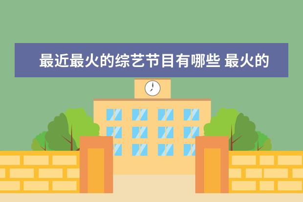 最近最火的综艺节目有哪些 最火的综艺节目有哪些?