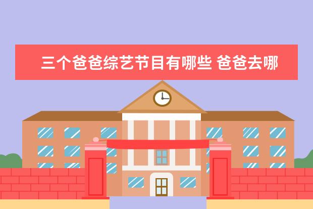 三个爸爸综艺节目有哪些 爸爸去哪儿一二三名单