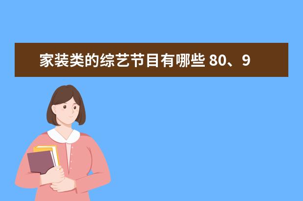 家装类的综艺节目有哪些 80、90后小时候喜爱的综艺节目,都有哪些?