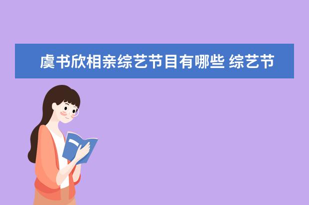 虞书欣相亲综艺节目有哪些 综艺节目中有哪些“怼人”却令人无比舒适的场景? - ...