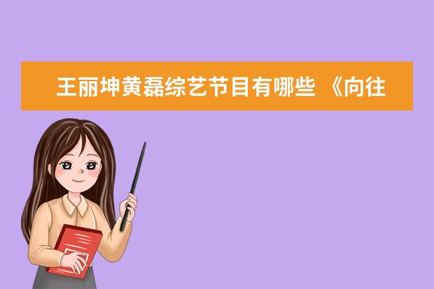 王丽坤黄磊综艺节目有哪些 《向往6》邀请《跑男》的成员当嘉宾,咖位不输沈腾,...