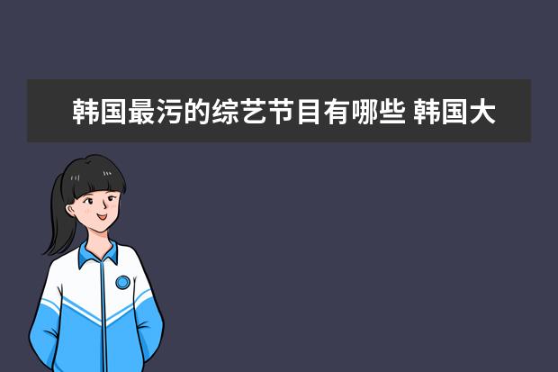 韩国最污的综艺节目有哪些 韩国大尺度最污综艺 韩国最污深夜综艺节目叫什么? -...