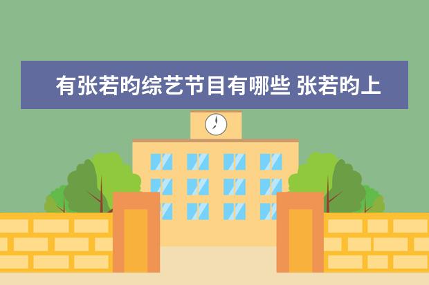 有张若昀综艺节目有哪些 张若昀上过哪些综艺和访谈节目?