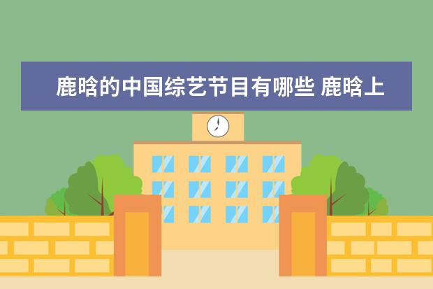 鹿晗的中国综艺节目有哪些 鹿晗上过哪些综艺节目