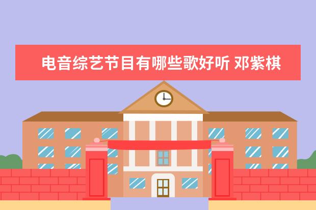 电音综艺节目有哪些歌好听 邓紫棋十首好听的歌有哪些?