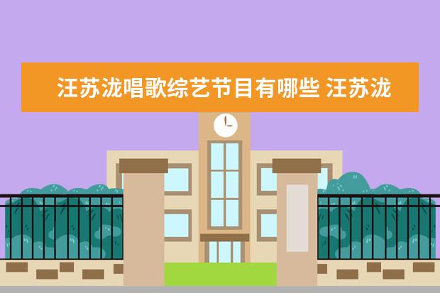 汪苏泷唱歌综艺节目有哪些 汪苏泷参加的综艺节目有哪些