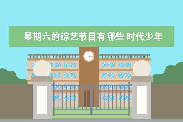 星期六的综艺节目有哪些 时代少年团录制的《你好星期六》播出,他们都参加过...