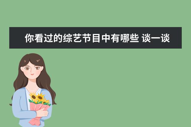 你看过的综艺节目中有哪些 谈一谈你最喜欢看的综艺节目是什么?