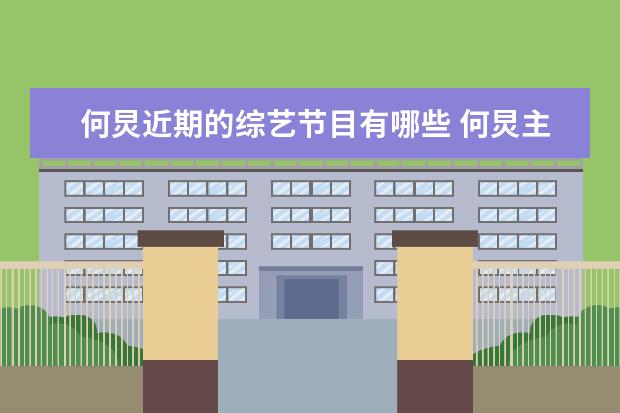 何炅近期的综艺节目有哪些 何炅主持的综艺节目有哪些