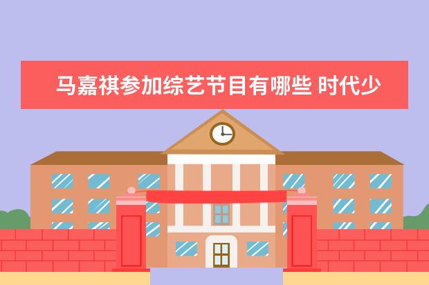 马嘉祺参加综艺节目有哪些 时代少年团所有综艺有哪些?