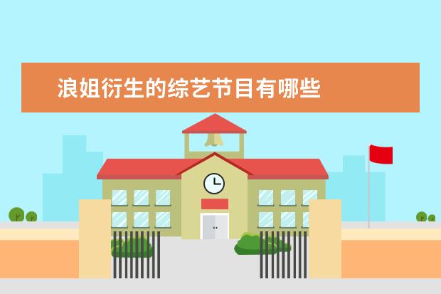 浪姐衍生的综艺节目有哪些 
  上面四个就是我这次分享的好的综艺，我自己是非常喜欢看的，感觉也很有意义吧！其实现在国内很多综艺质量已经远远超过网剧、电影。大家对上面的综艺感兴趣的，可以去看看，我相信一定会把它们加入看单的。
  <br/>