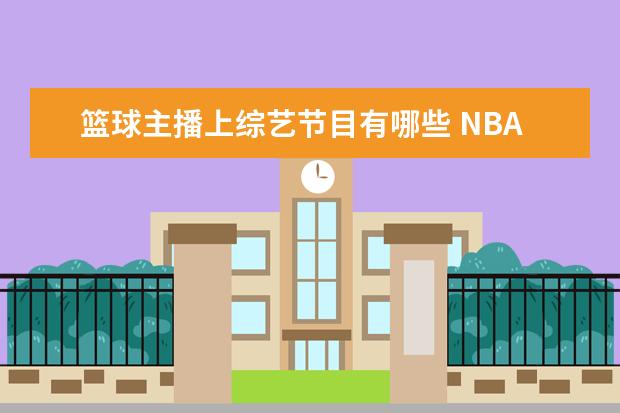篮球主播上综艺节目有哪些 NBA有哪些球星参加过中国的什么综艺节目??急!100悬...