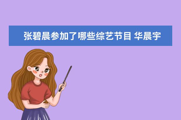 张碧晨参加了哪些综艺节目 华晨宇和张碧晨一起参加过的综艺节目