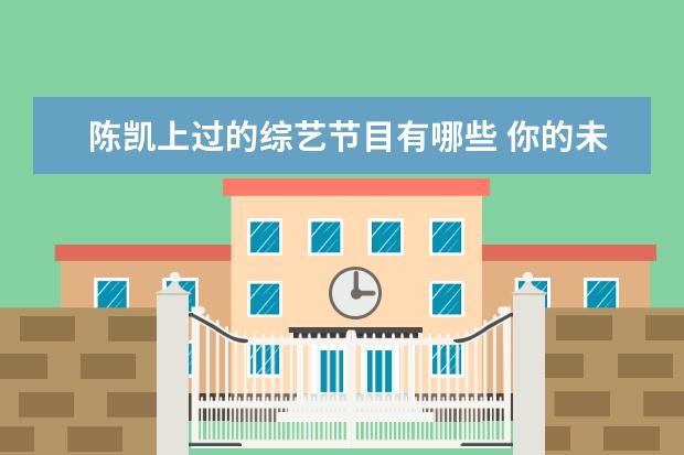 陈凯上过的综艺节目有哪些 你的未来有我吗综艺中陈凯是哪一期