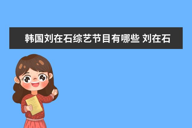 韩国刘在石综艺节目有哪些 刘在石和李孝利等一群艺人在韩国乡下做的综艺节目 -...